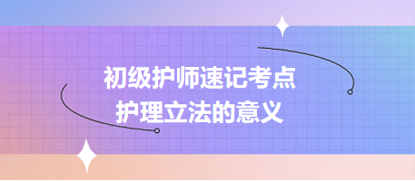 2024初級護師速記考點：護理立法的意義