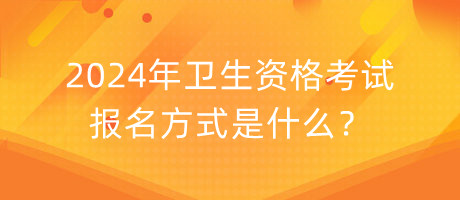 2024年衛(wèi)生資格考試報(bào)名方式是什么？