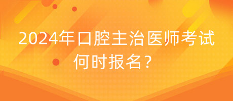 2024年口腔主治醫(yī)師考試何時報名？