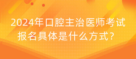 2024年口腔主治醫(yī)師考試報名具體是什么方式？