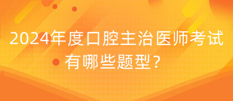 2024年度口腔主治醫(yī)師考試有哪些題型？