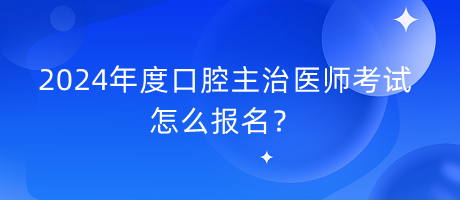 2024年度口腔主治醫(yī)師考試怎么報名？