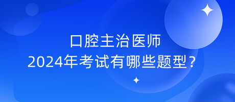 口腔主治醫(yī)師2024年考試有哪些題型？