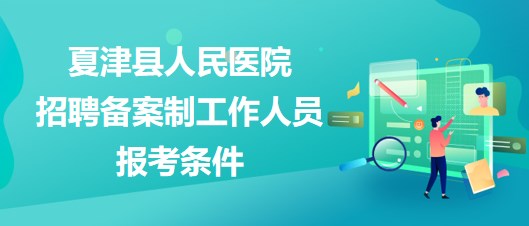 德州市夏津縣人民醫(yī)院2023年招聘備案制工作人員報(bào)考條件