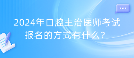 2024年口腔主治醫(yī)師考試報名的方式有什么？