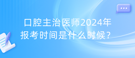 口腔主治醫(yī)師2024年報(bào)考時(shí)間是什么時(shí)候？