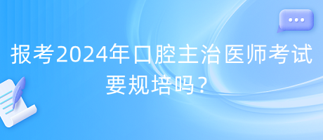 報(bào)考2024年口腔主治醫(yī)師考試要規(guī)培嗎？