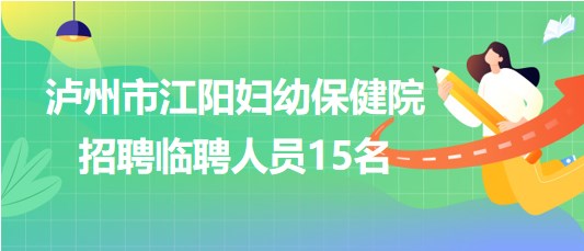 瀘州市江陽婦幼保健院2023年7月招聘臨聘人員15名