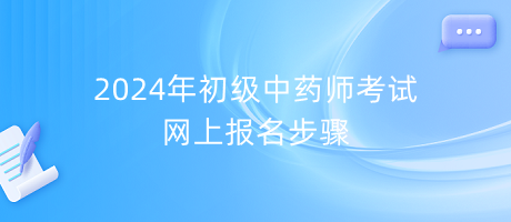 2024年初級中藥師考試網(wǎng)上報名步驟