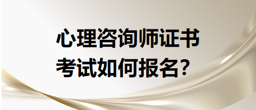 心理咨詢師證書考試如何報名？