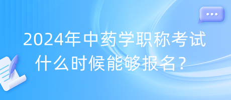 2024年中藥學(xué)職稱考試什么時(shí)候能夠報(bào)名？