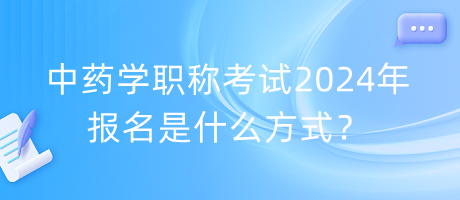 中藥學職稱考試2024年報名是什么方式？