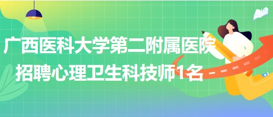 廣西醫(yī)科大學第二附屬醫(yī)院2023年7月招聘心理衛(wèi)生科技師1名