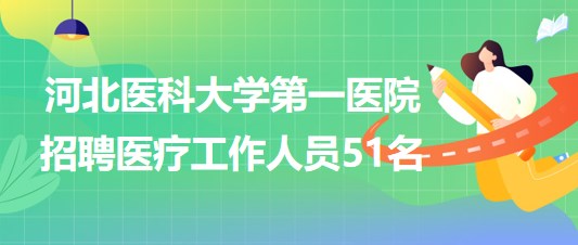 河北醫(yī)科大學第一醫(yī)院招聘勞務派遣用工形式醫(yī)療工作人員51名