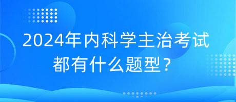 2024年內科學主治考試都有什么題型？