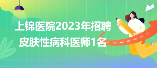 四川大學(xué)華西醫(yī)院上錦醫(yī)院2023年招聘皮膚性病科醫(yī)師1名