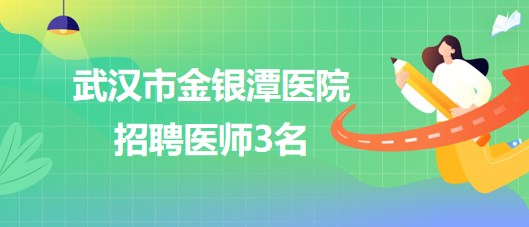 武漢市金銀潭醫(yī)院2023年招聘醫(yī)師3名