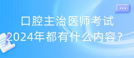 口腔主治醫(yī)師考試2024年都有什么內(nèi)容？