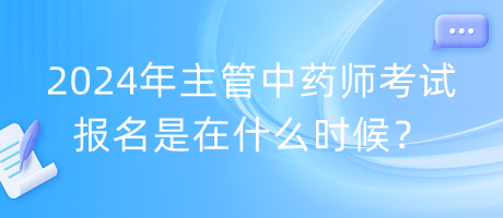 2024年主管中藥師考試報名是在什么時候？