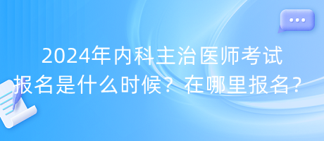 2024年內(nèi)科主治醫(yī)師考試報(bào)名是什么時(shí)候？在哪里報(bào)名？