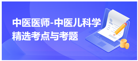 中醫(yī)醫(yī)師-中醫(yī)兒科學(xué)精選考點(diǎn)與考題4