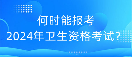 何時(shí)能報(bào)考2024年衛(wèi)生資格考試？