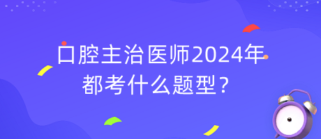 口腔主治醫(yī)師2024年都考什么題型？