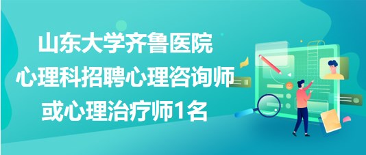 山東大學(xué)齊魯醫(yī)院心理科招聘心理咨詢師或心理治療師1名