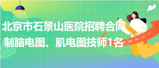 北京市石景山醫(yī)院招聘合同制腦電圖、肌電圖技師1名