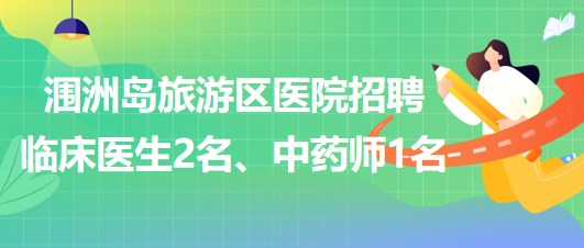 廣西北海市潿洲島旅游區(qū)醫(yī)院招聘臨床醫(yī)生2名、中藥師1名