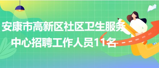 陜西省安康市高新區(qū)社區(qū)衛(wèi)生服務(wù)中心招聘工作人員11名