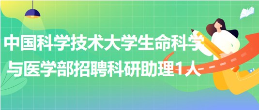 中國(guó)科學(xué)技術(shù)大學(xué)生命科學(xué)與醫(yī)學(xué)部2023年招聘科研助理1人