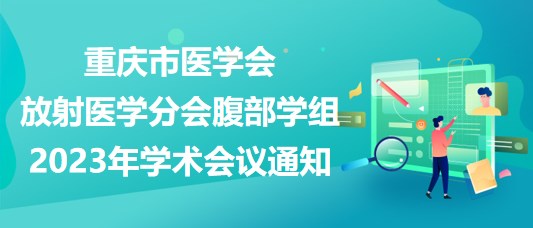 重慶市醫(yī)學會放射醫(yī)學分會腹部學組2023年學術會議通知