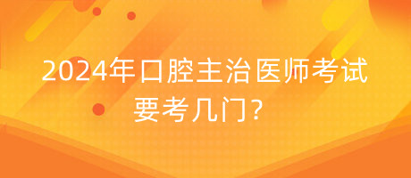 2024年口腔主治醫(yī)師考試要考幾門？