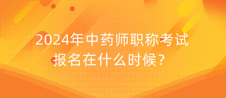 2024年中藥師職稱考試報名在什么時候？