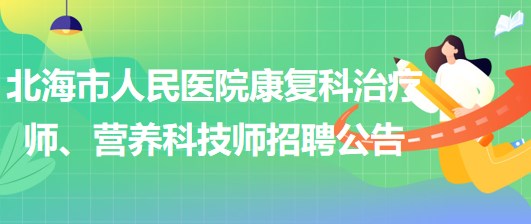 廣西北海市人民醫(yī)院康復科治療師、營養(yǎng)科技師招聘公告