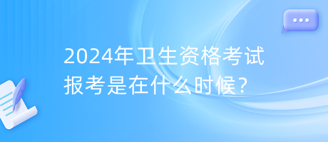 2024年衛(wèi)生資格考試報(bào)考是在什么時(shí)候？