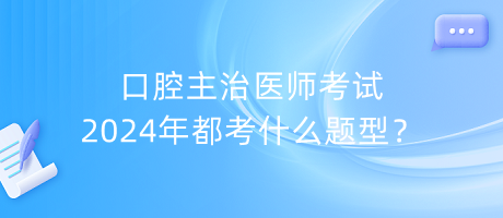 口腔主治醫(yī)師考試2024年都考什么題型？