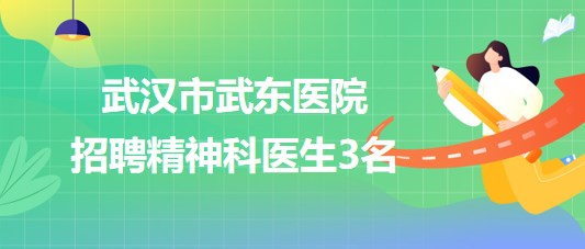 湖北省武漢市武東醫(yī)院2023年8月招聘精神科醫(yī)生3名