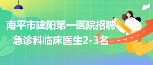 福建省南平市建陽(yáng)第一醫(yī)院招聘編制外急診科臨床醫(yī)生2-3名