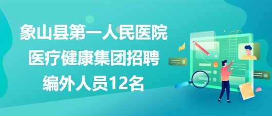 寧波市象山縣第一人民醫(yī)院醫(yī)療健康集團招聘編外人員12名