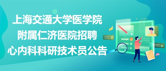 上海交通大學醫(yī)學院附屬仁濟醫(yī)院招聘心內科科研技術員公告