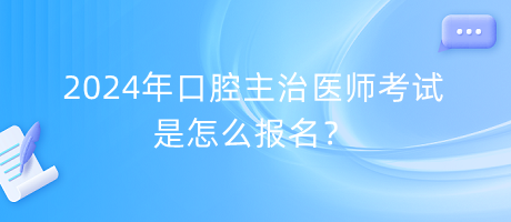 2024年口腔主治醫(yī)師考試是怎么報(bào)名？