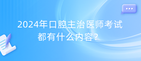 2024年口腔主治醫(yī)師考試都有什么內容？