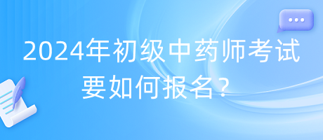 2024年初級中藥師考試要如何報名？