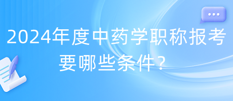 2024年度中藥學職稱報考要哪些條件？