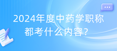 2024年度中藥學(xué)職稱(chēng)都考什么內(nèi)容？