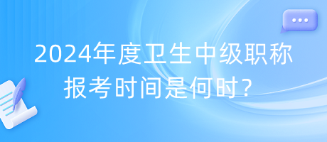 2024年度衛(wèi)生中級(jí)職稱報(bào)考時(shí)間是何時(shí)？