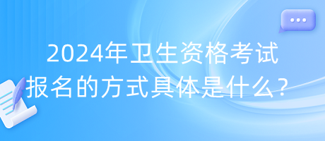 2024年衛(wèi)生資格考試報(bào)名的方式具體是什么？