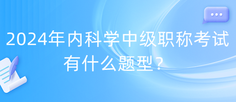 2024年內(nèi)科學(xué)中級(jí)職稱(chēng)考試有什么題型？